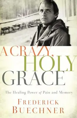 Bláznivá, svätá milosť: Uzdravujúca sila bolesti a spomienok - A Crazy, Holy Grace: The Healing Power of Pain and Memory