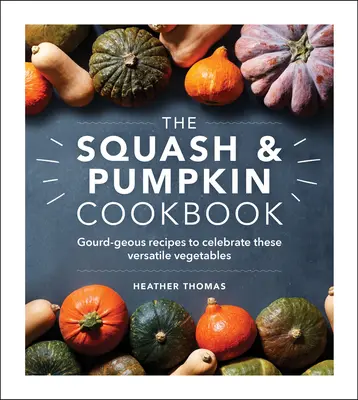 Kuchárska kniha o tekviciach a tekviciach: Recepty z tekvice na oslavu tejto všestrannej zeleniny - The Squash & Pumpkin Cookbook: Gourd-Geous Recipes to Celebrate These Versatile Vegetables
