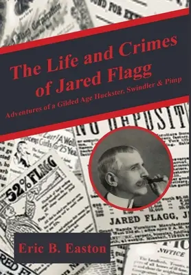 Život a zločiny Jareda Flagga: Príbehy podvodníka, šmelinára a pasáka z obdobia pozlátenej éry - The Life and Crimes of Jared Flagg: Adventures of a Gilded Age Huckster, Swindler & Pimp