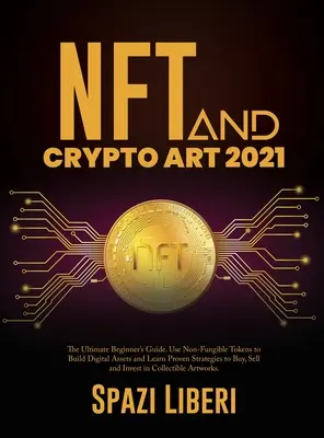 NFT a Crypto Art 2021: Príručka pre začiatočníkov. Používajte nefungujúce tokeny na budovanie digitálnych aktív a naučte sa osvedčené stratégie na nákup, sel - NFT and Crypto Art 2021: The Ultimate Beginner's Guide. Use Non-Fungible Tokens to Build Digital Assets and Learn Proven Strategies to Buy, Sel