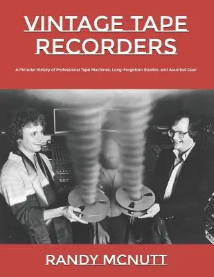 Historické magnetofóny: Historické fotografie profesionálnych magnetofónov, dávno zabudnutých štúdií a rôzneho vybavenia - Vintage Tape Recorders: A Pictorial History of Professional Tape Recorders, Long-Forgotten Studios, and Assorted Gear