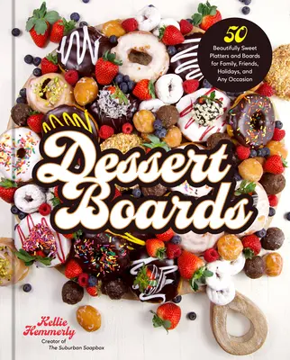 Dezertné dosky: 50 nádherných sladkých tanierov a dosiek pre rodinu, priateľov, sviatky a každú príležitosť - Dessert Boards: 50 Beautifully Sweet Platters and Boards for Family, Friends, Holidays, and Any Occasion