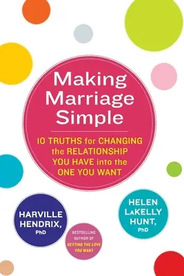 Zjednodušenie manželstva - 10 právd, ako zmeniť vzťah, ktorý máte, na taký, aký chcete - Making Marriage Simple - 10 Truths for Changing the Relationship You Have into the One You Want