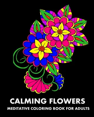 Upokojujúce kvety: Meditatívne maľovanky pre dospelých - Calming Flowers: Meditative Coloring Book For Adults