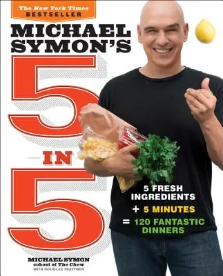 Michael Symon's 5 in 5: 5 čerstvých ingrediencií + 5 minút = 120 fantastických večerí - Michael Symon's 5 in 5: 5 Fresh Ingredients + 5 Minutes = 120 Fantastic Dinners