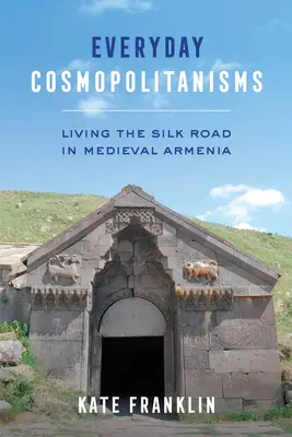 Každodenný kozmopolitizmus: Život na hodvábnej ceste v stredovekom Arménsku - Everyday Cosmopolitanisms: Living the Silk Road in Medieval Armenia