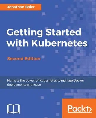 Začíname s Kubernetes - druhé vydanie: Orchestrácia a správa rozsiahlych nasadení Docker - Getting Started with Kubernetes - Second Edition: Orchestrate and manage large-scale Docker deployments