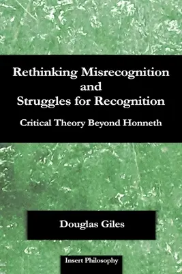 Rethinking Misrecognition and Struggles for Recognition (Prehodnotenie nesprávneho uznania a boja o uznanie): Kritická teória za hranicami Honnetha - Rethinking Misrecognition and Struggles for Recognition: Critical Theory Beyond Honneth