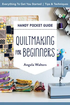 Quiltmaking for Beginners Handy Pocket Guide (Príručka do vrecka pre začiatočníkov): Všetko pre začiatok; tipy a techniky - Quiltmaking for Beginners Handy Pocket Guide: Everything to Get You Started; Tips & Techniques