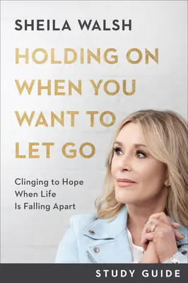 Držať sa, keď chcete odísť Študijná príručka: Držať sa nádeje, keď sa život rúca - Holding on When You Want to Let Go Study Guide: Clinging to Hope When Life Is Falling Apart
