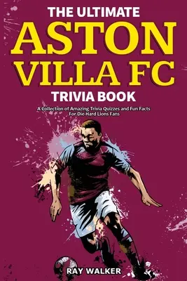 Kniha zaujímavostí o futbalovom klube Aston Villa: Zbierka úžasných kvízov a zábavných faktov pre zarytých fanúšikov Lions! - The Ultimate Aston Villa FC Trivia Book: A Collection of Amazing Trivia Quizzes and Fun Facts for Die-Hard Lions Fans!