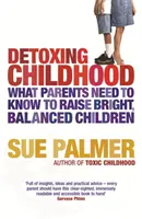 Detoxikácia detstva - Čo potrebujú rodičia vedieť, aby vychovali šťastné a úspešné deti - Detoxing Childhood - What Parents Need to Know to Raise Happy, Successful Children