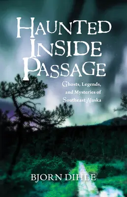 Strašidelný vnútrozemský priechod: Strašidlá, legendy a záhady juhovýchodnej Aljašky - Haunted Inside Passage: Ghosts, Legends, and Mysteries of Southeast Alaska