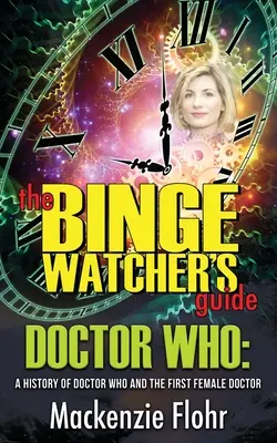 Sprievodca pre náruživých divákov Dr. Who História Dr. Who a prvej ženskej doktorky (The Binge Watcher's Guide Dr. Who A History of Dr. Who and the First Female Doctor): Dr. Who: neoficiálny sprievodca - The Binge Watcher's Guide Dr. Who A History of Dr. Who and the First Female Doctor: An Unofficial Guide
