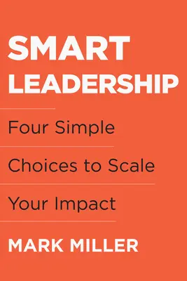 Inteligentné vedenie: Štyri jednoduché voľby, ktoré vám pomôžu rozšíriť svoj vplyv - Smart Leadership: Four Simple Choices to Scale Your Impact