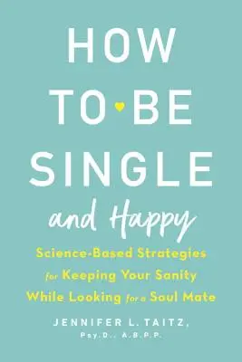 Ako byť slobodný a šťastný: Vedecky podložené stratégie, ako si zachovať zdravý rozum pri hľadaní spriaznenej duše - How to Be Single and Happy: Science-Based Strategies for Keeping Your Sanity While Looking for a Soul Mate