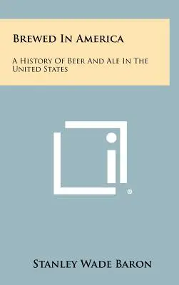 Varené v Amerike: História piva a piva v Spojených štátoch amerických - Brewed In America: A History Of Beer And Ale In The United States
