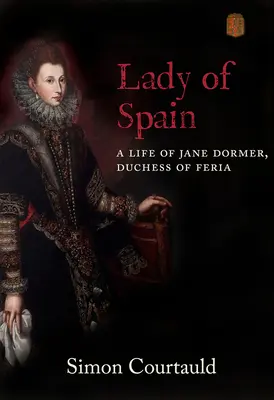 Dáma zo Španielska: Život Jane Dormerovej, vojvodkyne z Ferie - Lady of Spain: A Life of Jane Dormer, Duchess of Feria