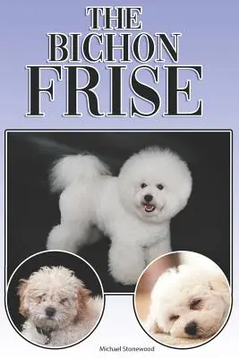 Bichon Frise: Kompletný a komplexný sprievodca pre začiatočníkov: Kúpa, vlastníctvo, zdravie, starostlivosť, výcvik, poslušnosť, porozumenie - The Bichon Frise: A Complete and Comprehensive Beginners Guide To: Buying, Owning, Health, Grooming, Training, Obedience, Understanding