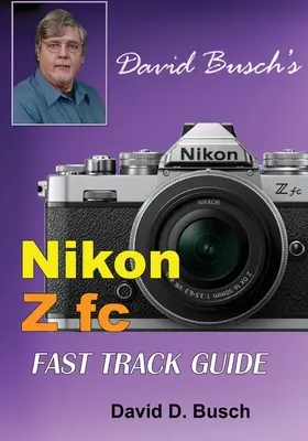 David Busch's Nikon Z fc FAST TRACK GUIDE (Rýchly sprievodca sledovaním): Nikon Z fc - David Busch's Nikon Z fc FAST TRACK GUIDE: Nikon Z fc