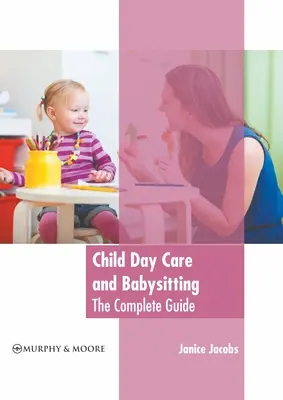 Denná starostlivosť o deti a opatrovanie detí: Kompletný sprievodca - Child Day Care and Babysitting: The Complete Guide