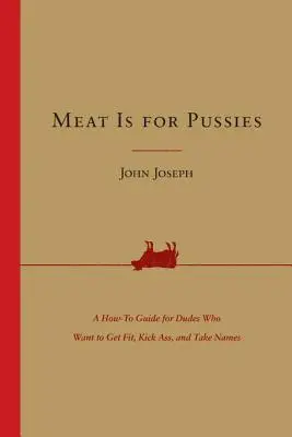 Mäso je pre mačky: Vydanie: Príručka pre chlapov, ktorí chcú byť fit, nakopávať zadky a brať mená - Meat Is for Pussies: A How-To Guide for Dudes Who Want to Get Fit, Kick Ass, and Take Names