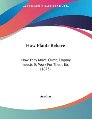 Ako sa správajú rastliny: Ako sa pohybujú, šplhajú, zamestnávajú hmyz, aby pre ne pracoval, atď. (1873) - How Plants Behave: How They Move, Climb, Employ Insects To Work For Them, Etc. (1873)