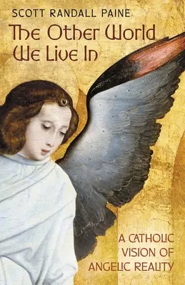 Iný svet, v ktorom žijeme: Katolícka vízia anjelskej reality: Svet, v ktorom žijeme: katolícka vízia anjelskej reality - The Other World We Live In: A Catholic Vision of Angelic Reality