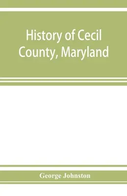 Dejiny okresu Cecil v Marylande a prvých osád v okolí zálivu Chesapeake a na rieke Delaware s náčrtmi niektorých z nich - History of Cecil County, Maryland: and the early settlements around the head of Chesapeake bay and on the Delaware river, with sketches of some of the