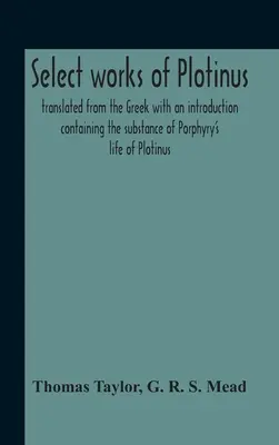 Vybrané diela Plotína; preložené z gréčtiny s úvodom obsahujúcim podstatu Porfýriovho života Plotína - Select Works Of Plotinus; Translated From The Greek With An Introduction Containing The Substance Of Porphyry'S Life Of Plotinus
