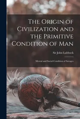 Pôvod civilizácie a primitívny stav človeka [mikroformulár]: Mentálny a sociálny stav divochov - The Origin of Civilization and the Primitive Condition of Man [microform]: Mental and Social Condition of Savages