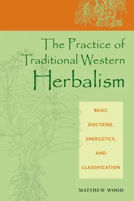Prax tradičného západného bylinkárstva: Základné učenie, energetika a klasifikácia - The Practice of Traditional Western Herbalism: Basic Doctrine, Energetics, and Classification