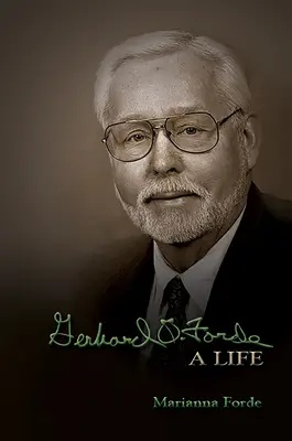 Gerhard O. Forde: Forde Forde: A Life - Gerhard O. Forde: A Life