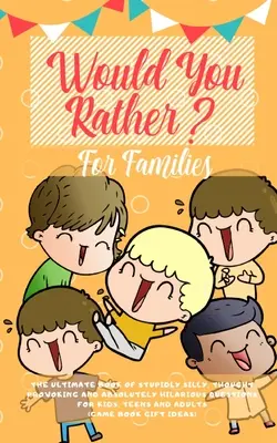 Would You Rather: Vyzerá to, že by ste chceli, aby sa vám to podarilo: Najlepšia kniha hlúpo hlúpych, podnetných a absolútne zábavných otázok pre deti, dospievajúcich a dospelých ( - Would You Rather: The Ultimate Book of Stupidly Silly, Thought Provoking and Absolutely Hilarious Questions for Kids, Teens and Adults (