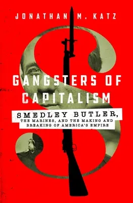 Gangstri kapitalizmu: Smedley Butler, námorná pechota a vznik a rozpad amerického impéria - Gangsters of Capitalism: Smedley Butler, the Marines, and the Making and Breaking of America's Empire