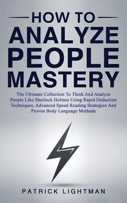 Ako analyzovať ľudí Majstrovstvo: Vydanie: Dokonalá zbierka, ako myslieť a analyzovať ľudí ako Sherlock Holmes pomocou rýchlych dedukčných techník, pokročilých sp - How to Analyze People Mastery: The Ultimate Collection To Think And Analyze People Like Sherlock Holmes Using Rapid Deduction Techniques, Advanced Sp