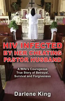 Nakazená vírusom HIV od podvádzajúceho manžela pastora: Odvážny skutočný príbeh manželky o zrade, prežití a odpustení - HIV Infected by Her Cheating Pastor Husband: A Wife's Courageous True Story of Betrayal, Survival and Forgiveness