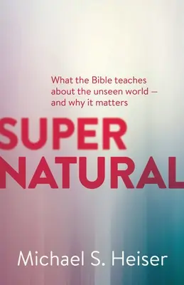 Nadprirodzené: Čo Biblia učí o neviditeľnom svete - a prečo je to dôležité - Supernatural: What the Bible Teaches about the Unseen World - And Why It Matters