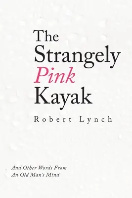 Podivne ružový kajak: A iné slová z mysle starého muža - The Strangely Pink Kayak: And Other Words from an Old Man's Mind