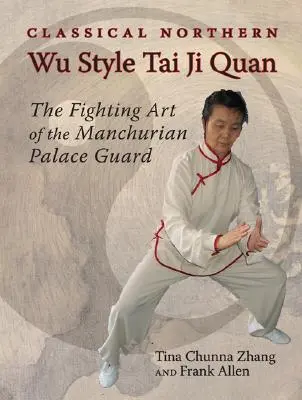 Klasický severný štýl Wu Tai Ji Quan: Bojové umenie mandžuskej palácovej stráže - Classical Northern Wu Style Tai Ji Quan: The Fighting Art of the Manchurian Palace Guard