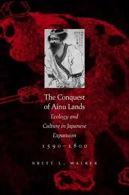 Dobývanie krajiny Ainu: Ekológia a kultúra v japonskej expanzii v rokoch 1590 - 1800 - The Conquest of Ainu Lands: Ecology and Culture in Japanese Expansion,1590-1800