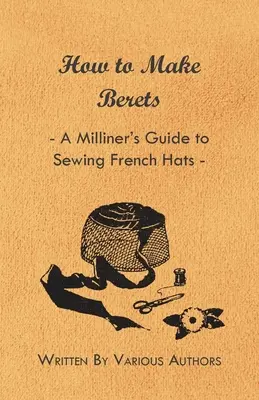 Ako si vyrobiť baretky - Sprievodca mlynára šitím francúzskych klobúkov - How to Make Berets - A Milliner's Guide to Sewing French Hats