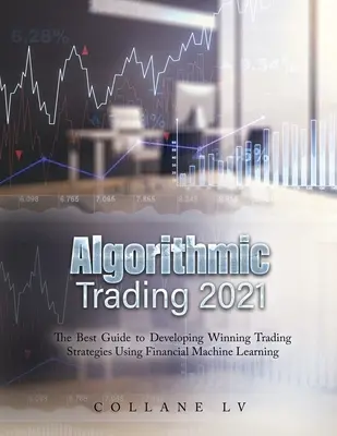 Algoritmické obchodovanie 2021: Najlepší sprievodca vývojom víťazných obchodných stratégií s využitím finančného strojového učenia - Algorithmic Trading 2021: The Best Guide to Developing Winning Trading Strategies Using Financial Machine Learning
