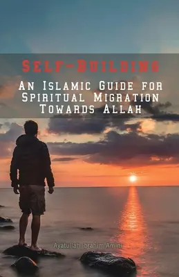 Budovanie seba samého: Islamský sprievodca pre duchovnú migráciu k Bohu - Self-Building: An Islamic Guide for Spiritual Migration Towards Allah