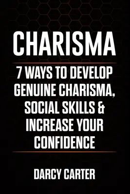 Charizma: 7 spôsobov, ako rozvíjať skutočnú charizmu, sociálne zručnosti a zvyšovať sebavedomie - Charisma: 7 Ways To Develop Genuine Charisma, Social Skills & Increase Your Confidence