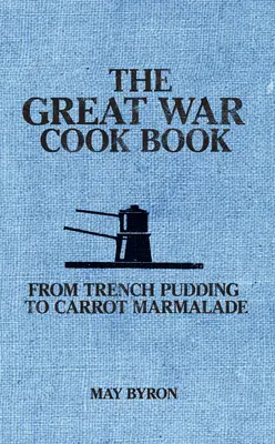 Veľká vojnová kuchárka: Od zákopového pudingu po mrkvovú marmeládu - The Great War Cook Book: From Trench Pudding to Carrot Marmalade