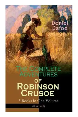The Complete Adventures of Robinson Crusoe - 3 knihy v jednom zväzku (ilustrované): Život a dobrodružstvá Robinsona Crusoe, Ďalšia dobrodružstvá a - The Complete Adventures of Robinson Crusoe - 3 Books in One Volume (Illustrated): The Life and Adventures of Robinson Crusoe, The Farther Adventures &