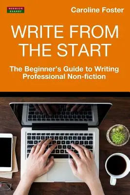 Píšte od začiatku: Sprievodca začiatočníka písaním profesionálnej literatúry faktu - Write From The Start: The Beginner's Guide to Writing Professional Non-Fiction