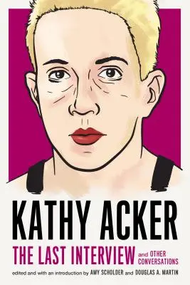 Kathy Acker: Posledný rozhovor: Ackerová: A iné rozhovory - Kathy Acker: The Last Interview: And Other Conversations