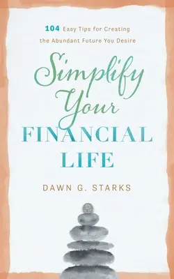 Zjednodušte si finančný život: 104 jednoduchých tipov, ako si vytvoriť vytúženú bohatú budúcnosť - Simplify Your Financial Life: 104 Easy Tips for Creating the Abundant Future You Desire